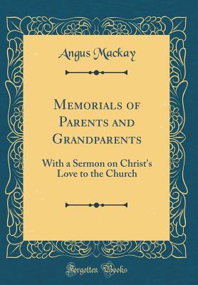 Full Download Memorials of Parents and Grandparents: With a Sermon on Christ's Love to the Church (Classic Reprint) - Angus MacKay file in PDF