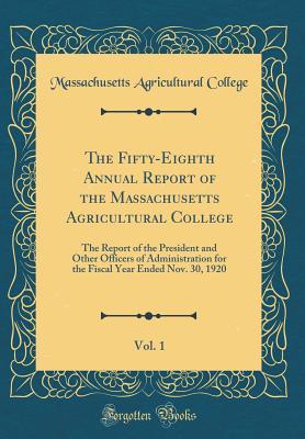 Full Download The Fifty-Eighth Annual Report of the Massachusetts Agricultural College, Vol. 1: The Report of the President and Other Officers of Administration for the Fiscal Year Ended Nov. 30, 1920 (Classic Reprint) - Massachusetts Agricultural College | ePub