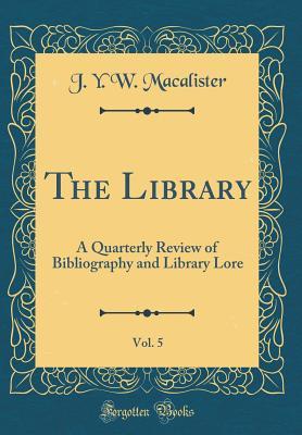 Full Download The Library, Vol. 5: A Quarterly Review of Bibliography and Library Lore (Classic Reprint) - J y W Macalister | PDF