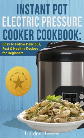 Full Download Instant Pot Electric Pressure Cooker Cookbook: Easy to Follow Delicious, Fast Healthy Recipes for Beginners - Gordon Reeves | ePub