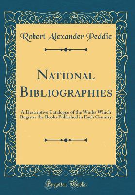 Read National Bibliographies: A Descriptive Catalogue of the Works Which Register the Books Published in Each Country (Classic Reprint) - Robert Alexander Peddie | ePub