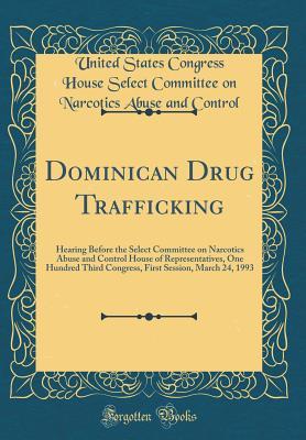 Read Dominican Drug Trafficking: Hearing Before the Select Committee on Narcotics Abuse and Control House of Representatives, One Hundred Third Congress, First Session, March 24, 1993 (Classic Reprint) - United States Congress House Se Control | ePub