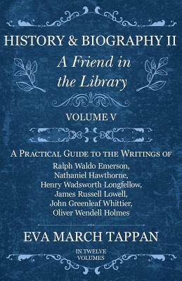 Full Download History and Biography II - A Friend in the Library - Volume V: A Practical Guide to the Writings of Ralph Waldo Emerson, Nathaniel Hawthorne, Henry Wadsworth Longfellow, James Russell Lowell, John Greenleaf Whittier, Oliver Wendell Holmes - In Twelve V - Eva March Tappan file in PDF