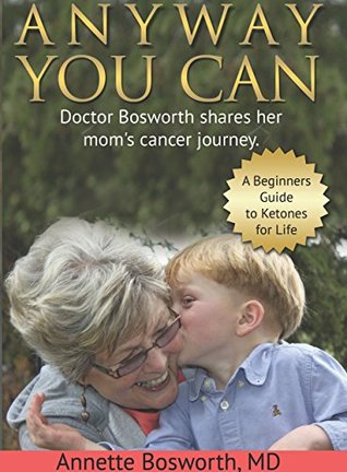 Download ANYWAY YOU CAN: Doctor Bosworth shares her mom's cancer journey. A Beginners Guide to Ketones for Life - Annette Bosworth file in ePub