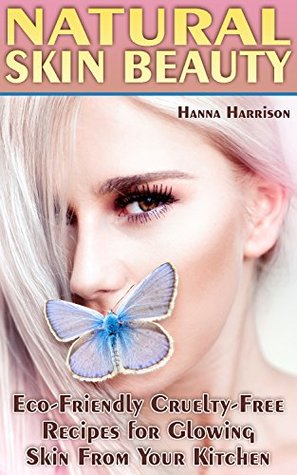 Download Natural Skin Beauty: Eco-Friendly Cruelty-Free Recipes for Glowing Skin From Your Kitchen: (Exfoliants, Masks, Scrubs, Butters and Lotions, Essential Oils, Deodorant, Body Powders, and Skin Creams) - Hanna Harrison | PDF