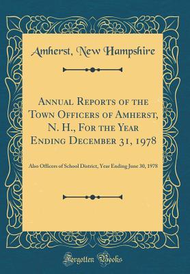 Read Annual Reports of the Town Officers of Amherst, N. H., for the Year Ending December 31, 1978: Also Officers of School District, Year Ending June 30, 1978 (Classic Reprint) - Amherst New Hampshire | ePub