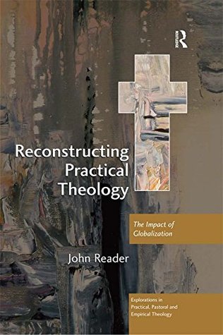 Full Download Reconstructing Practical Theology: The Impact of Globalization (Explorations in Practical, Pastoral and Empirical Theology) - John Reader file in ePub