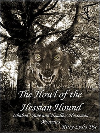 Read Online The Howl of the Hessian Hound (Ichabod Crane and Headless Horseman Mysteries Book 2) - Kitty-Lydia Dye | ePub