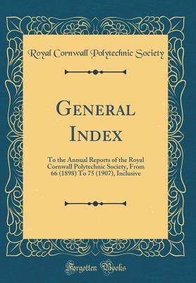 Download General Index: To the Annual Reports of the Royal Cornwall Polytechnic Society, from 66 (1898) to 75 (1907), Inclusive (Classic Reprint) - Royal Cornwall Polytechnic Society | ePub