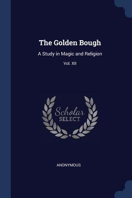 Read The Golden Bough: A Study in Magic and Religion; Third Edition; Vol. XII - Anonymous | PDF