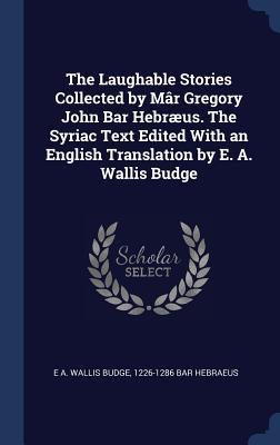 Read Online The Laughable Stories Collected by MR Gregory John Bar Hebrus. the Syriac Text Edited with an English Translation by E. A. Wallis Budge - E.A. Wallis Budge file in PDF