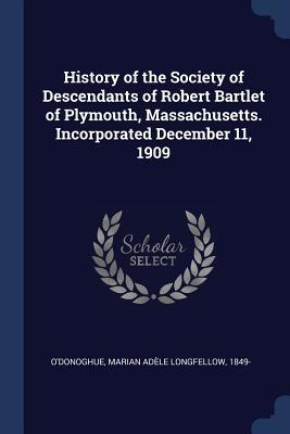 Download History of the Society of Descendants of Robert Bartlet of Plymouth, Massachusetts. Incorporated December 11, 1909 - Marian Adele Longfellow O'Donoghue | ePub