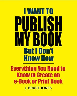 Download I Want to Publish My Book But I Don't Know How (Flowable Kindle): Everything You Need to Know to Create an e-Book or Print Book - J. Bruce Jones | ePub