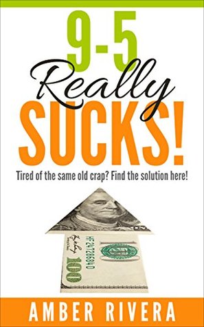 Download 9-5 Really SUCKS!: Tired of the same old crap? Find the solution here! - Amber Rivera file in PDF