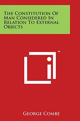 Read The Constitution of Man Considered in Relation to External Objects - George Combe file in PDF