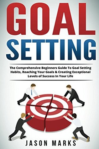 Read Online Goal Setting: The Comprehensive Beginners Guide To Goal Setting Habits, Reaching Your Goals & Creating Exceptional Levels of Success In Your Life (Success Habits For Life Series Book 4) - Jason Marks | ePub