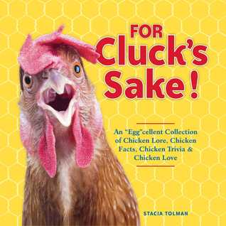 Download For Cluck's Sake!: An Eggcellent Collection of Chicken Lore, Chicken Facts, Chicken Trivia Chicken Love - Stacia Tolman | PDF