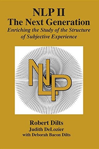 Download NLP II: The Next Generation: Enriching the Study of the Structure of Subjective Experience - Robert B. Dilts | PDF