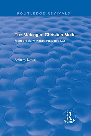 Read The Making of Christian Malta: From the Early Middle Ages to 1530 (Routledge Revivals) - Anthony Luttrell file in ePub