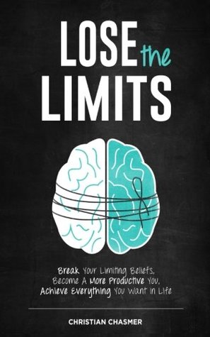 Read Online Lose the Limits: Break Your Limiting Beliefs, Become a More Productive You, Achieve Everything You Want in Life - Christian Chasmer file in PDF