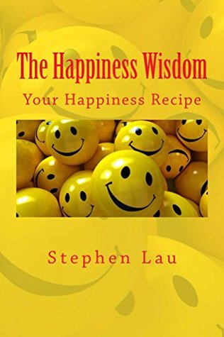 Full Download The Happiness Wisdom: Your Happiness Recipe (My Way! No Way! Tao Is the Way!) - Stephen Lau | ePub