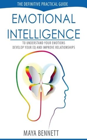 Read Online Emotional Intelligence: The Definitive Practical Guide to Understand Your Emotions, Develop Your EQ and Improve Your Relationships - Maya Bennett | ePub