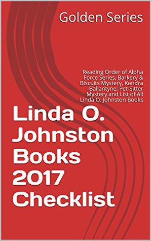 Download Linda O. Johnston Books 2017 Checklist: Reading Order of Alpha Force Series, Barkery & Biscuits Mystery, Kendra Ballantyne, Pet-Sitter Mystery and List of All Linda O. Johnston Books - Golden Series | PDF