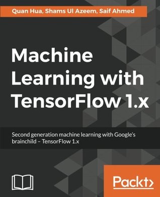 Full Download Machine Learning with TensorFlow 1.x: Second generation machine learning with Google's brainchild - TensorFlow 1.x - Quan Hua | PDF