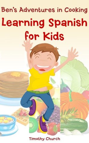 Download Ben's Adventures in Cooking, The Collection: Learning Spanish for Kids Fruit, Vegetables, Breakfast, and More! (A Bilingual English-Spanish Picture Book) (Learning a Second Language for Kids) - Timothy Church | ePub