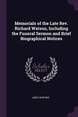 Read Memorials of the Late REV. Richard Watson, Including the Funeral Sermon and Brief Biographical Notices - Jabez Bunting | ePub