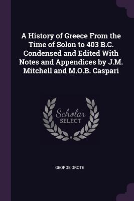 Read Online A History of Greece From the Time of Solon to 403 B.C. Condensed and Edited With Notes and Appendices by J.M. Mitchell and M.O.B. Caspari - George Grote | ePub