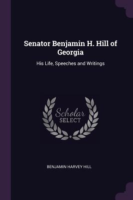 Download Senator Benjamin H. Hill of Georgia: His Life, Speeches and Writings - Benjamin Harvey Hill | ePub