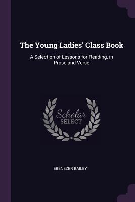 Download The Young Ladies' Class Book: A Selection of Lessons for Reading, in Prose and Verse - Ebenezer Bailey file in ePub