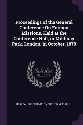 Read Proceedings of the General Conference on Foreign Missions, Held at the Conference Hall, in Mildmay Park, London, in October, 1878 - General Conference on Foreign Missions | ePub