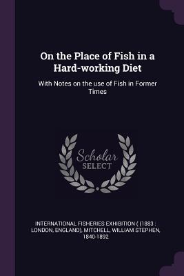 Read On the Place of Fish in a Hard-Working Diet: With Notes on the Use of Fish in Former Times - William Stephen Mitchell file in ePub