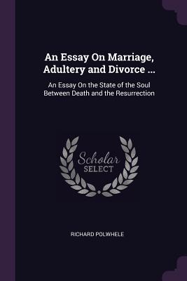 Read An Essay on Marriage, Adultery and Divorce : An Essay on the State of the Soul Between Death and the Resurrection - Richard Polwhele file in PDF