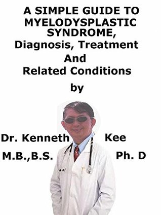 Full Download A Simple Guide To Myelodysplastic Syndrome, Diagnosis, Treatment And Related Conditions - Kenneth Kee file in PDF