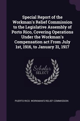 Download Special Report of the Workman's Relief Commission to the Legislative Assembly of Porto Rico, Covering Operations Under the Workman's Compensation ACT from July 1st, 1916, to January 31, 1917 - Puerto Rico Workman's Relief Commission | PDF