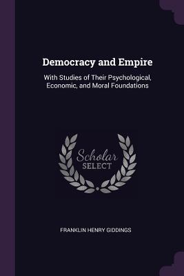 Full Download Democracy and Empire: With Studies of Their Psychological, Economic, and Moral Foundations - Franklin Henry Giddings file in ePub