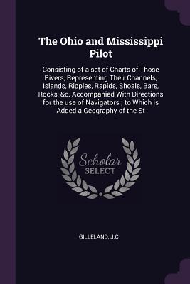 Read Online The Ohio and Mississippi Pilot: Consisting of a Set of Charts of Those Rivers, Representing Their Channels, Islands, Ripples, Rapids, Shoals, Bars, Rocks, &c. Accompanied with Directions for the Use of Navigators; To Which Is Added a Geography of the St - Jc Gilleland file in PDF