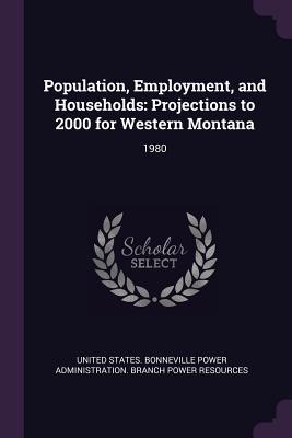 Full Download Population, Employment, and Households: Projections to 2000 for Western Montana: 1980 - United States Bonneville Power Administ file in ePub