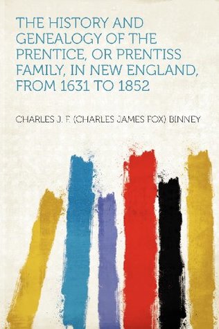 Read Online The History and Genealogy of the Prentice, or Prentiss Family, in New England, from 1631 to 1852 - Charles J. F. (Charles James Fox Binney | PDF