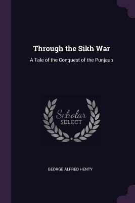 Full Download Through the Sikh War: A Tale of the Conquest of the Punjaub - G.A. Henty | ePub