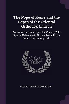 Download The Pope of Rome and the Popes of the Oriental Orthodox Church: An Essay on Monarchy in the Church, with Special Reference to Russia. Mermillod, a Preface and an Appendix - Cesare Tondini de Quarenghi file in PDF