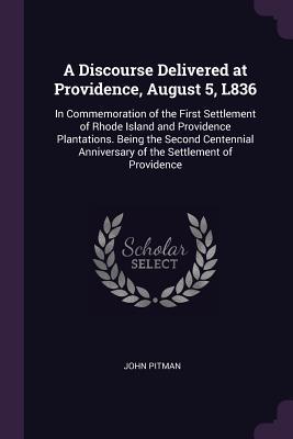 Read A Discourse Delivered at Providence, August 5, L836: In Commemoration of the First Settlement of Rhode Island and Providence Plantations. Being the Second Centennial Anniversary of the Settlement of Providence - John Pitman file in PDF