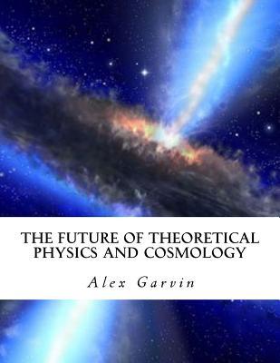 Read The Future of Theoretical Physics and Cosmology - Alex Garvin | PDF