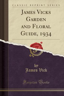 Read James Vicks Garden and Floral Guide, 1934 (Classic Reprint) - James Vick | ePub