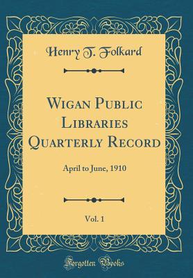 Read Wigan Public Libraries Quarterly Record, Vol. 1: April to June, 1910 (Classic Reprint) - Henry T Folkard file in ePub