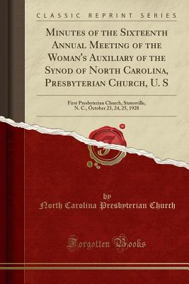 Full Download Minutes of the Sixteenth Annual Meeting of the Woman's Auxiliary of the Synod of North Carolina, Presbyterian Church, U. S: First Presbyterian Church, Statesville, N. C., October 23, 24, 25, 1928 (Classic Reprint) - North Carolina Presbyterian Church | ePub