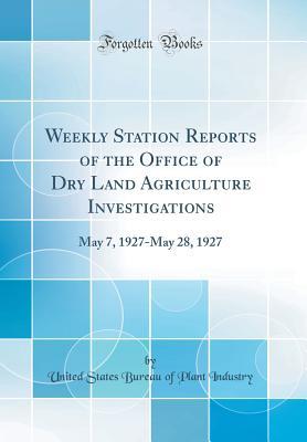 Read Weekly Station Reports of the Office of Dry Land Agriculture Investigations: May 7, 1927-May 28, 1927 (Classic Reprint) - United States Bureau of Plant Industry file in PDF